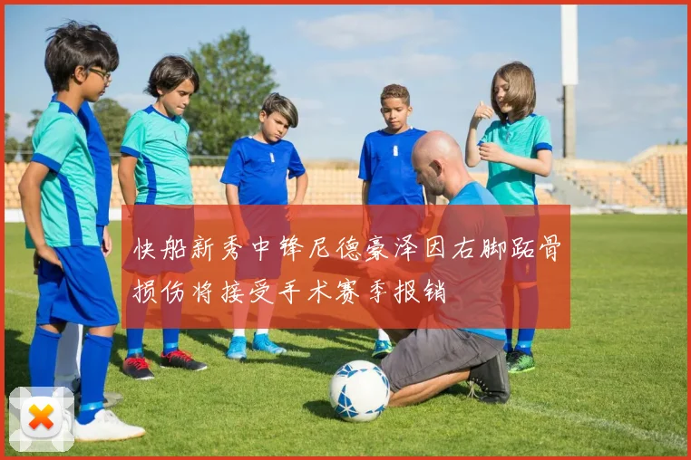快船新秀中锋尼德豪泽因右脚跖骨损伤将接受手术赛季报销