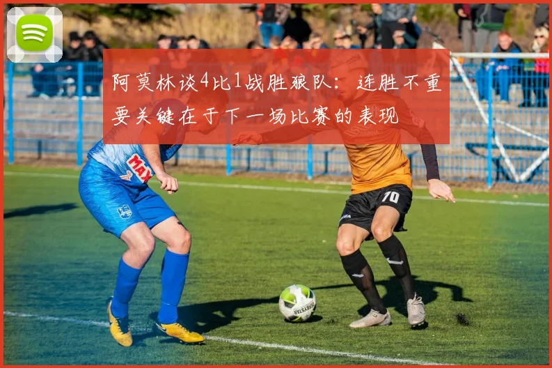 阿莫林谈4比1战胜狼队：连胜不重要关键在于下一场比赛的表现
