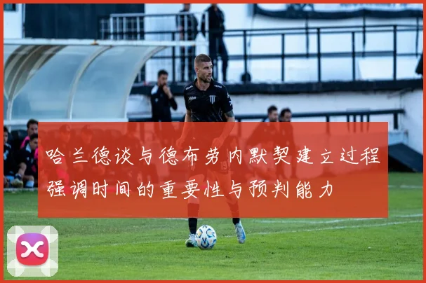哈兰德谈与德布劳内默契建立过程强调时间的重要性与预判能力