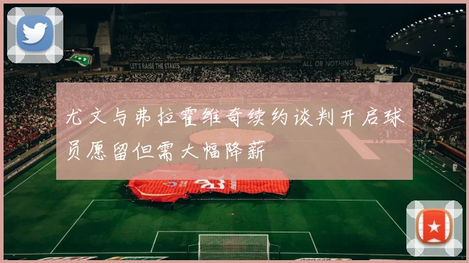 尤文与弗拉霍维奇续约谈判开启球员愿留但需大幅降薪