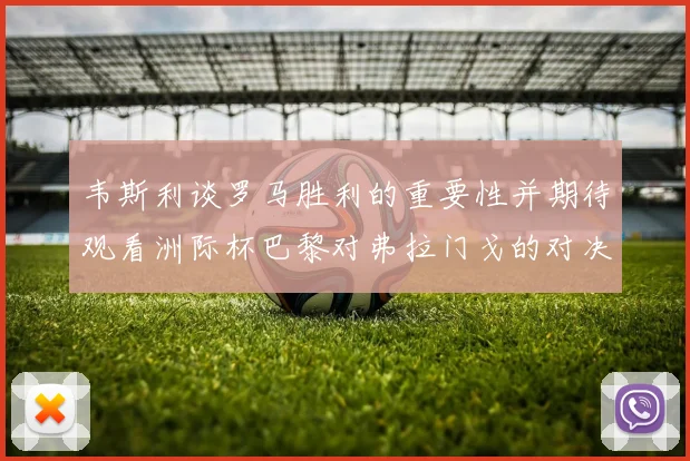 韦斯利谈罗马胜利的重要性并期待观看洲际杯巴黎对弗拉门戈的对决