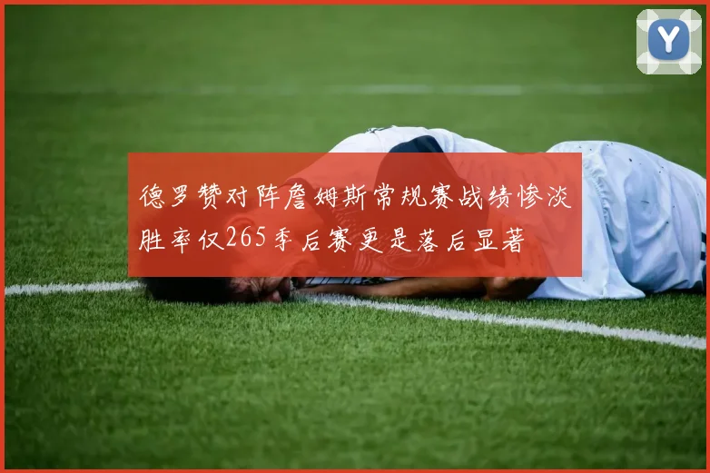 德罗赞对阵詹姆斯常规赛战绩惨淡胜率仅265季后赛更是落后显著
