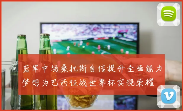 蓝军中场桑托斯自信提升全面能力梦想为巴西征战世界杯实现荣耀